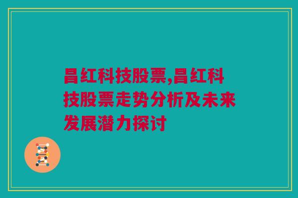 昌红科技股票,昌红科技股票走势分析及未来发展潜力探讨