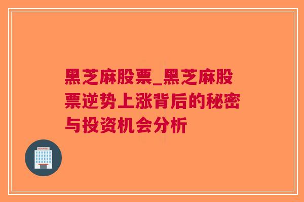 黑芝麻股票_黑芝麻股票逆势上涨背后的秘密与投资机会分析