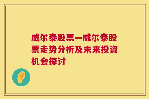 威尔泰股票—威尔泰股票走势分析及未来投资机会探讨