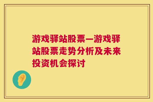 游戏驿站股票—游戏驿站股票走势分析及未来投资机会探讨