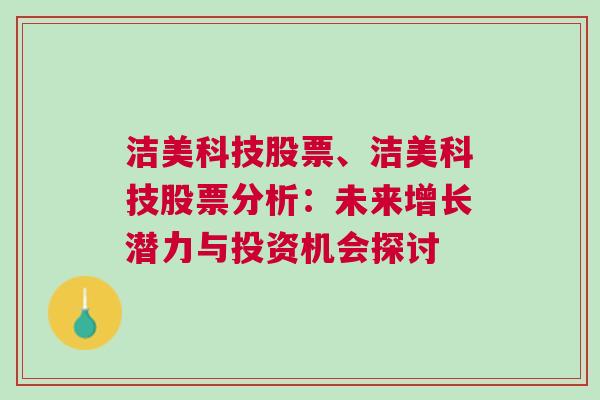 洁美科技股票、洁美科技股票分析：未来增长潜力与投资机会探讨