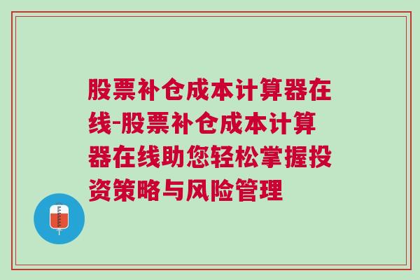 股票补仓成本计算器在线-股票补仓成本计算器在线助您轻松掌握投资策略与风险管理