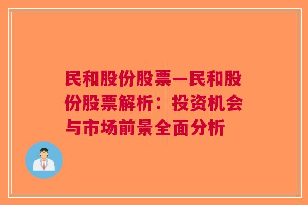 民和股份股票—民和股份股票解析：投资机会与市场前景全面分析