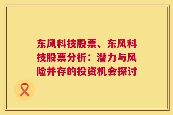 东风科技股票、东风科技股票分析：潜力与风险并存的投资机会探讨