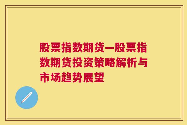 股票指数期货—股票指数期货投资策略解析与市场趋势展望