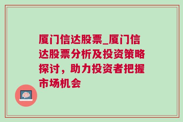 厦门信达股票_厦门信达股票分析及投资策略探讨，助力投资者把握市场机会