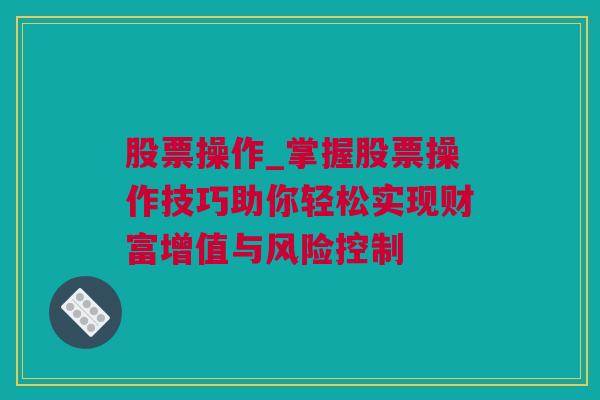 股票操作_掌握股票操作技巧助你轻松实现财富增值与风险控制