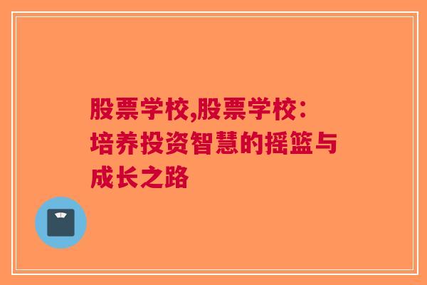 股票学校,股票学校：培养投资智慧的摇篮与成长之路