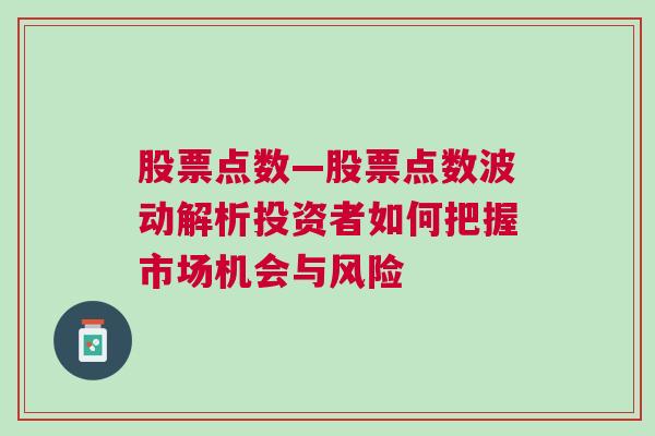 股票点数—股票点数波动解析投资者如何把握市场机会与风险