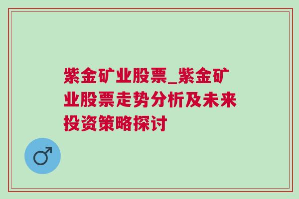 紫金矿业股票_紫金矿业股票走势分析及未来投资策略探讨