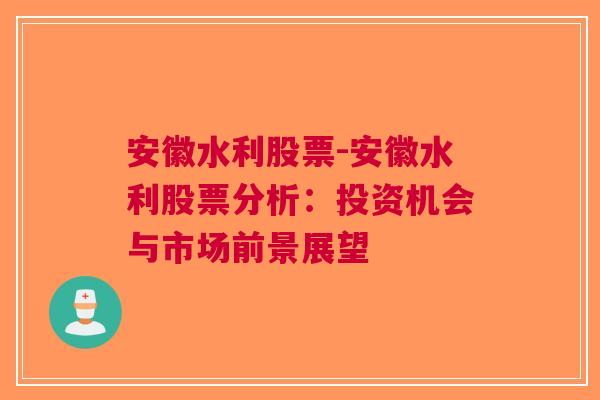 安徽水利股票-安徽水利股票分析：投资机会与市场前景展望