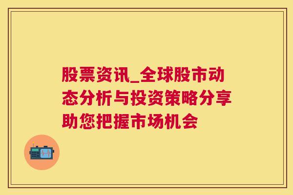 股票资讯_全球股市动态分析与投资策略分享助您把握市场机会