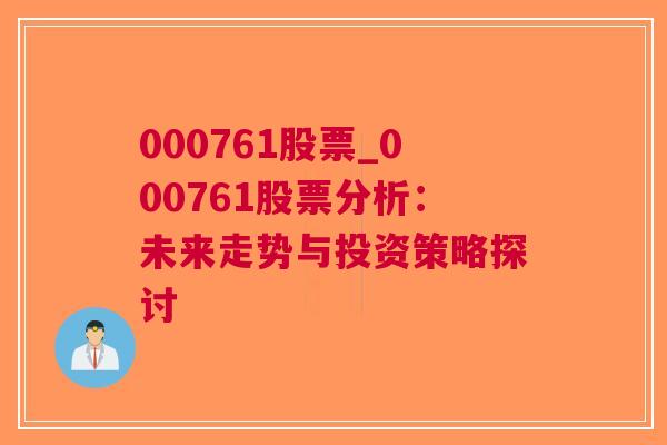 000761股票_000761股票分析：未来走势与投资策略探讨