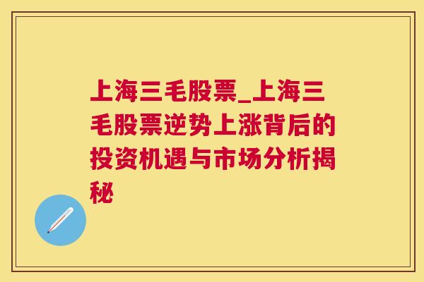 上海三毛股票_上海三毛股票逆势上涨背后的投资机遇与市场分析揭秘