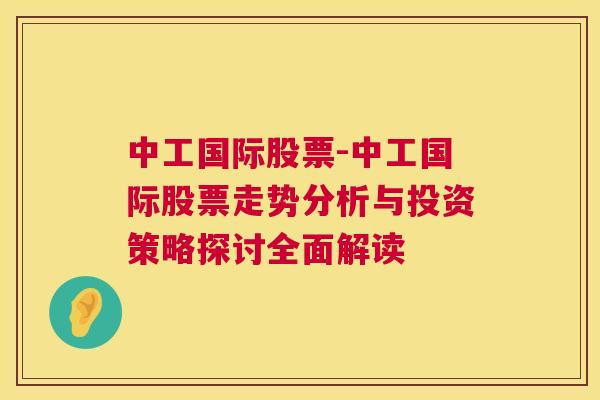 中工国际股票-中工国际股票走势分析与投资策略探讨全面解读