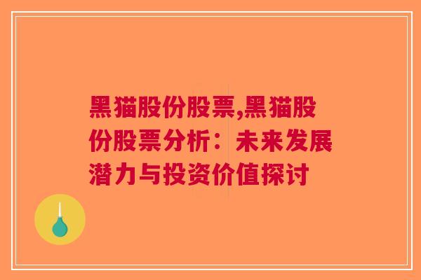 黑猫股份股票,黑猫股份股票分析：未来发展潜力与投资价值探讨