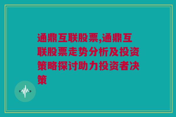 通鼎互联股票,通鼎互联股票走势分析及投资策略探讨助力投资者决策