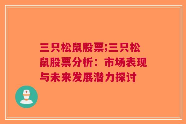 三只松鼠股票;三只松鼠股票分析：市场表现与未来发展潜力探讨