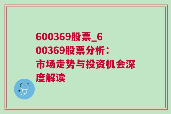 600369股票_600369股票分析：市场走势与投资机会深度解读