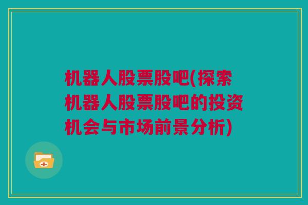 机器人股票股吧(探索机器人股票股吧的投资机会与市场前景分析)