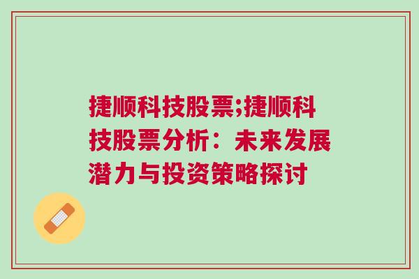 捷顺科技股票;捷顺科技股票分析：未来发展潜力与投资策略探讨