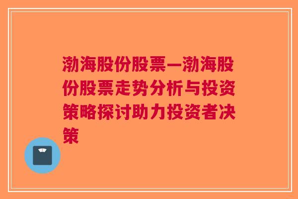 渤海股份股票—渤海股份股票走势分析与投资策略探讨助力投资者决策