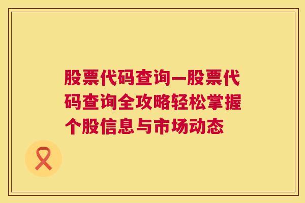 股票代码查询—股票代码查询全攻略轻松掌握个股信息与市场动态