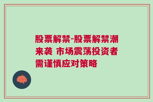 股票解禁-股票解禁潮来袭 市场震荡投资者需谨慎应对策略