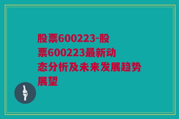 股票600223-股票600223最新动态分析及未来发展趋势展望