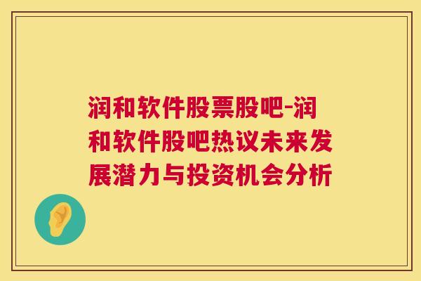 润和软件股票股吧-润和软件股吧热议未来发展潜力与投资机会分析