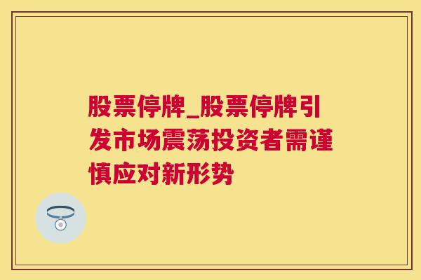 股票停牌_股票停牌引发市场震荡投资者需谨慎应对新形势