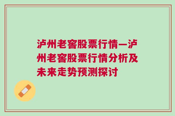 泸州老窖股票行情—泸州老窖股票行情分析及未来走势预测探讨