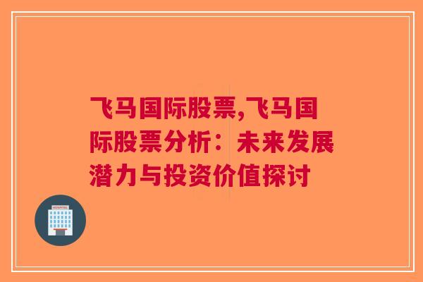 飞马国际股票,飞马国际股票分析：未来发展潜力与投资价值探讨