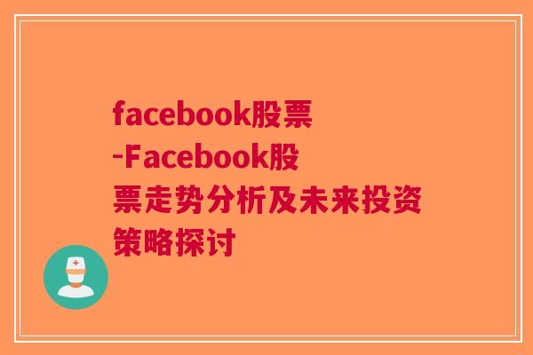 facebook股票-Facebook股票走势分析及未来投资策略探讨