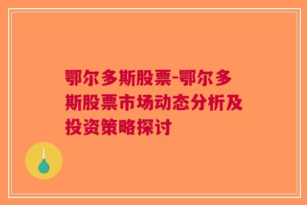 鄂尔多斯股票-鄂尔多斯股票市场动态分析及投资策略探讨