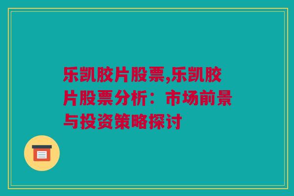 乐凯胶片股票,乐凯胶片股票分析：市场前景与投资策略探讨