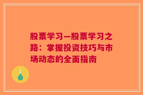 股票学习—股票学习之路：掌握投资技巧与市场动态的全面指南