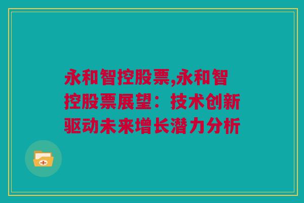 永和智控股票,永和智控股票展望：技术创新驱动未来增长潜力分析