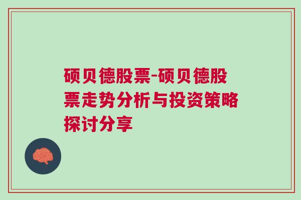 硕贝德股票-硕贝德股票走势分析与投资策略探讨分享