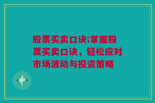 股票买卖口诀;掌握股票买卖口诀，轻松应对市场波动与投资策略