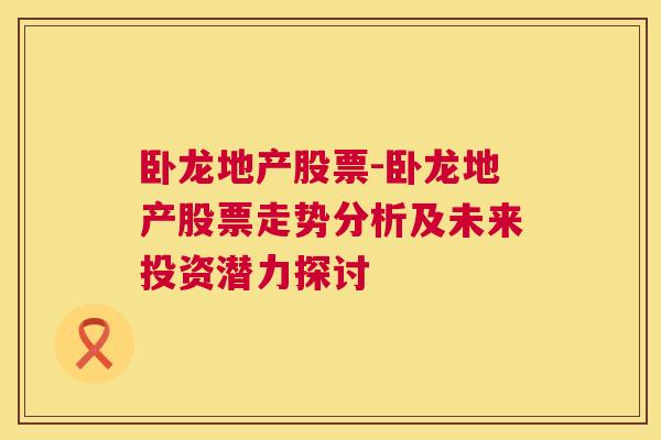 卧龙地产股票-卧龙地产股票走势分析及未来投资潜力探讨