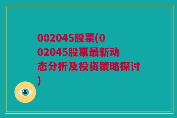 002045股票(002045股票最新动态分析及投资策略探讨)