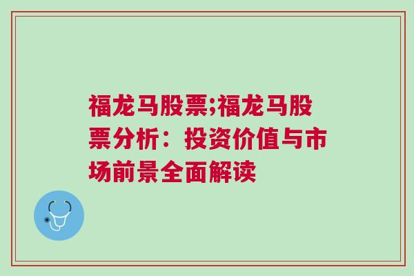 福龙马股票;福龙马股票分析：投资价值与市场前景全面解读