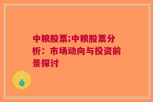 中粮股票;中粮股票分析：市场动向与投资前景探讨