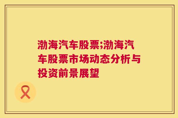 渤海汽车股票;渤海汽车股票市场动态分析与投资前景展望