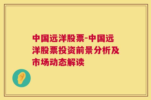 中国远洋股票-中国远洋股票投资前景分析及市场动态解读