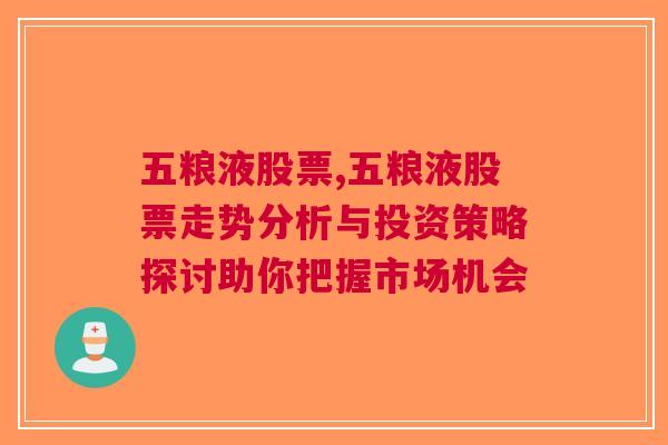 五粮液股票,五粮液股票走势分析与投资策略探讨助你把握市场机会