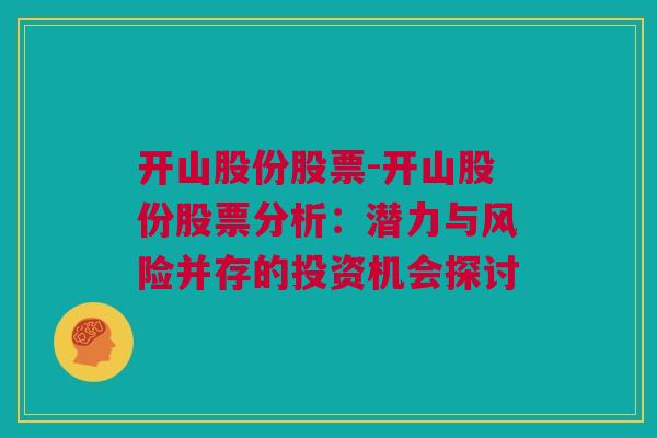 开山股份股票-开山股份股票分析：潜力与风险并存的投资机会探讨