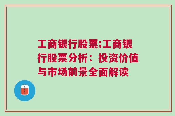 工商银行股票;工商银行股票分析：投资价值与市场前景全面解读