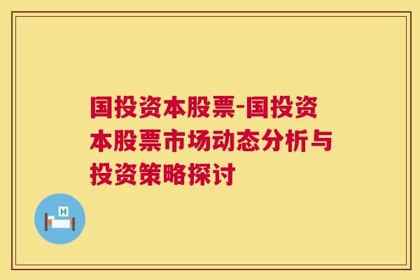 国投资本股票-国投资本股票市场动态分析与投资策略探讨